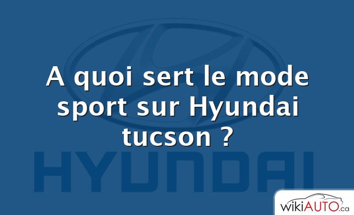 A quoi sert le mode sport sur Hyundai tucson ?