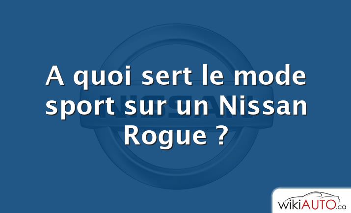 A quoi sert le mode sport sur un Nissan Rogue ?