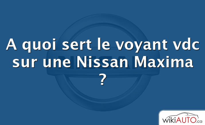 A quoi sert le voyant vdc sur une Nissan Maxima ?