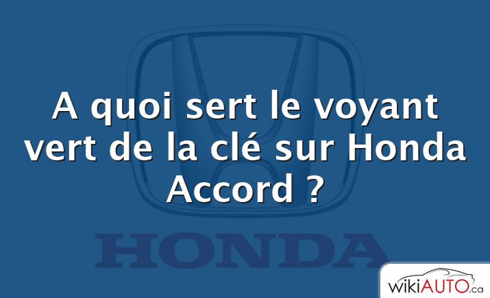 A quoi sert le voyant vert de la clé sur Honda Accord ?