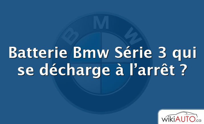 Batterie Bmw Série 3 qui se décharge à l’arrêt ?