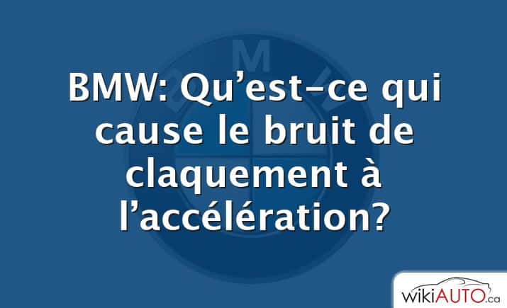 BMW: Qu’est-ce qui cause le bruit de claquement à l’accélération?