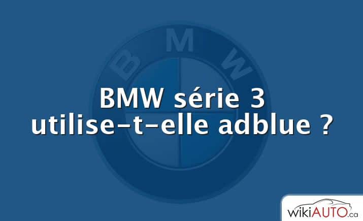 BMW série 3 utilise-t-elle adblue ?