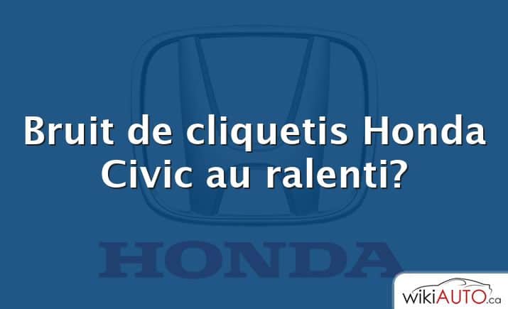 Bruit de cliquetis Honda Civic au ralenti?