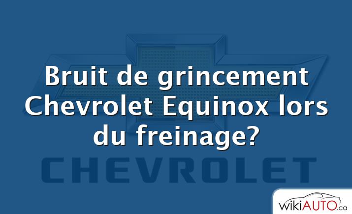 Bruit de grincement Chevrolet Equinox lors du freinage?