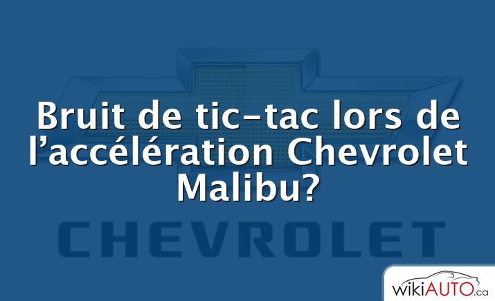 Bruit de tic-tac lors de l’accélération Chevrolet Malibu?