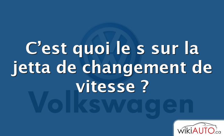 C’est quoi le s sur la jetta de changement de vitesse ?