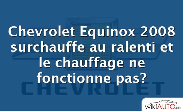 Chevrolet Equinox 2008 surchauffe au ralenti et le chauffage ne fonctionne pas?