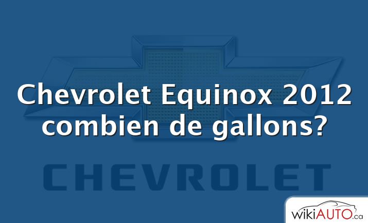 Chevrolet Equinox 2012 combien de gallons?