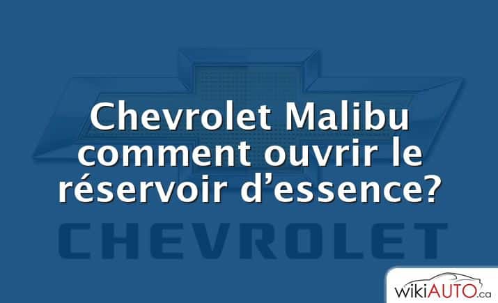 Chevrolet Malibu comment ouvrir le réservoir d’essence?
