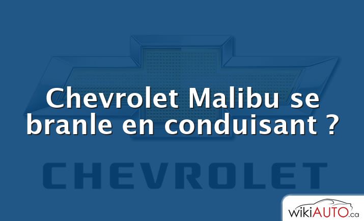 Chevrolet Malibu se branle en conduisant ?