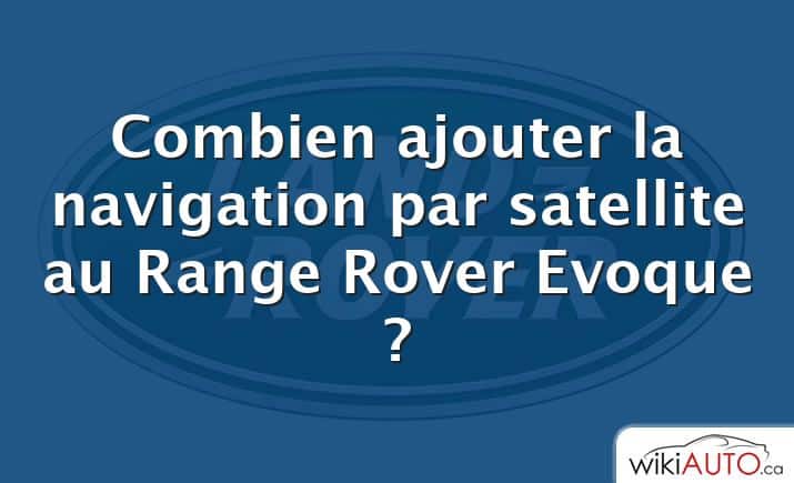 Combien ajouter la navigation par satellite au Range Rover Evoque ?