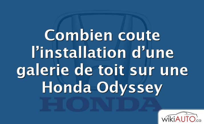 Combien coute l’installation d’une galerie de toit sur une Honda Odyssey