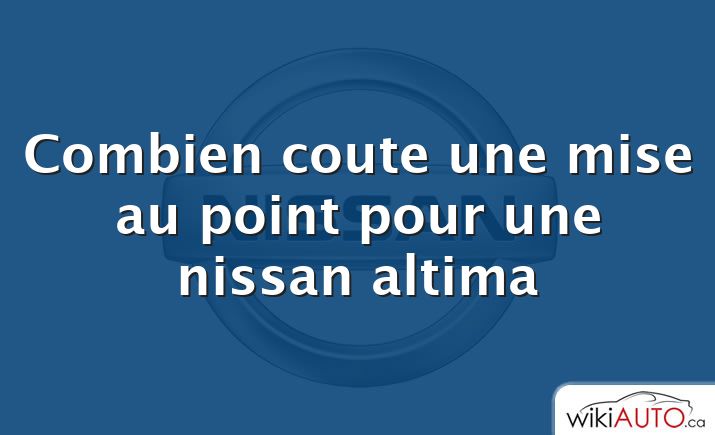 Combien coute une mise au point pour une nissan altima