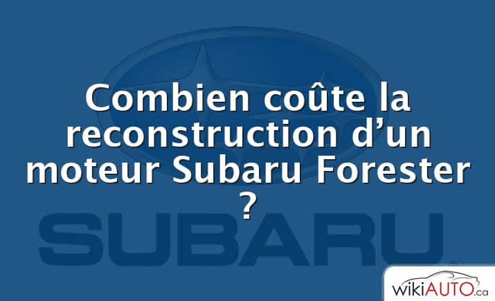 Combien coûte la reconstruction d’un moteur Subaru Forester ?