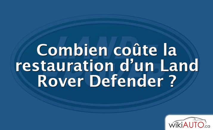 Combien coûte la restauration d’un Land Rover Defender ?