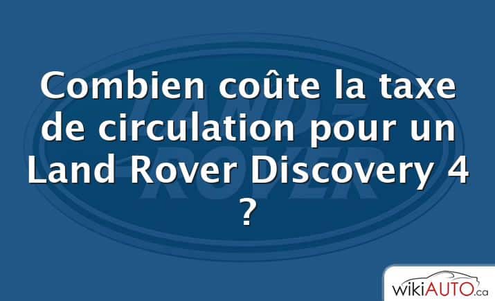 Combien coûte la taxe de circulation pour un Land Rover Discovery 4 ?