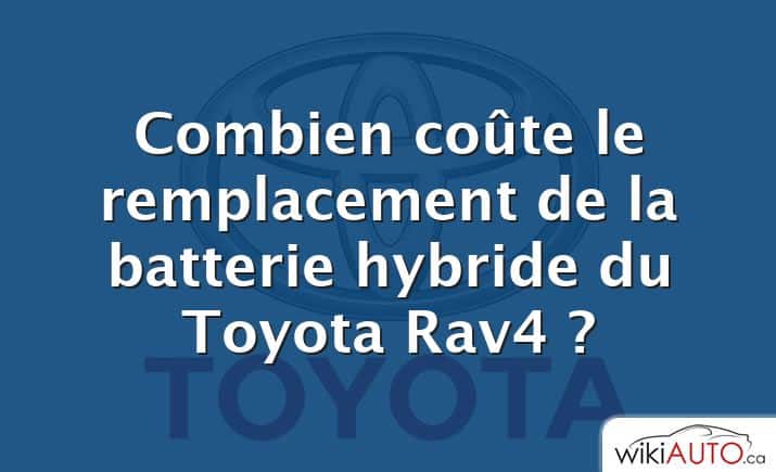 Combien coûte le remplacement de la batterie hybride du Toyota Rav4 ?