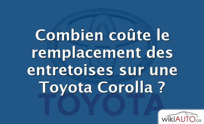 Combien coûte le remplacement des entretoises sur une Toyota Corolla ?