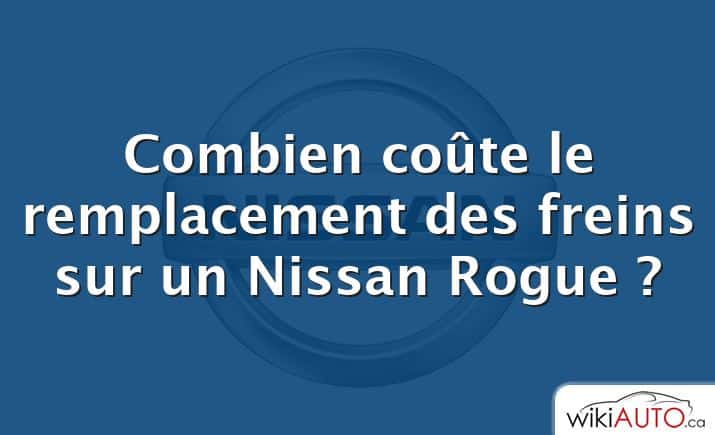 Combien coûte le remplacement des freins sur un Nissan Rogue ?