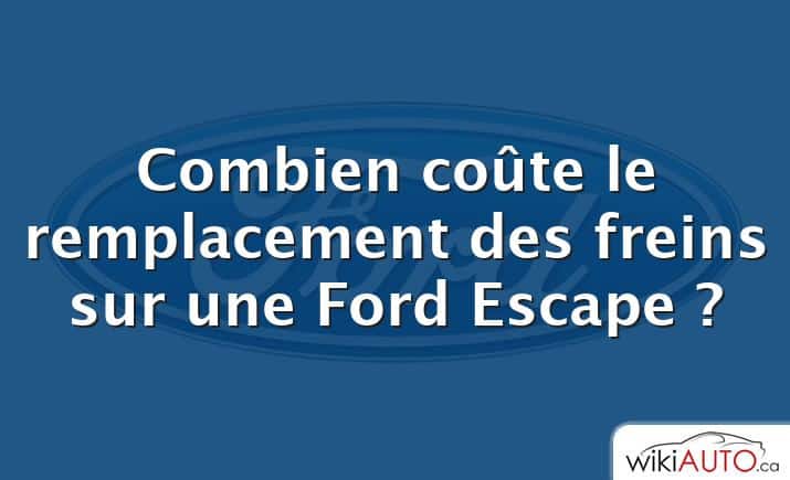 Combien coûte le remplacement des freins sur une Ford Escape ?