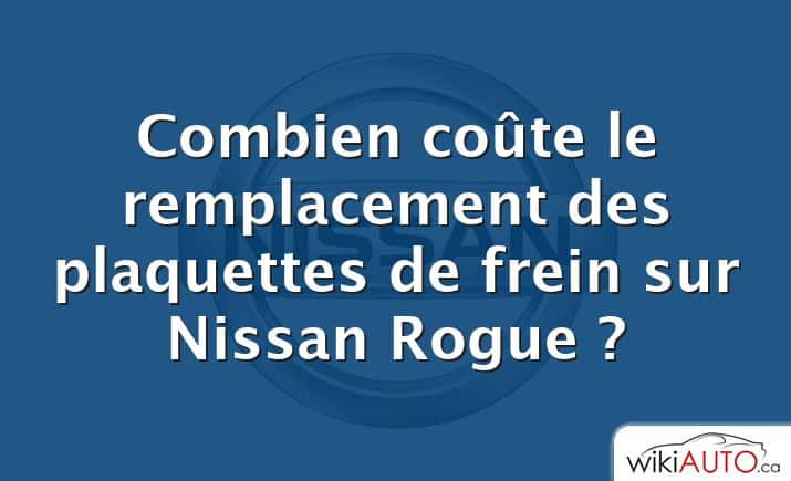 Combien coûte le remplacement des plaquettes de frein sur Nissan Rogue ?