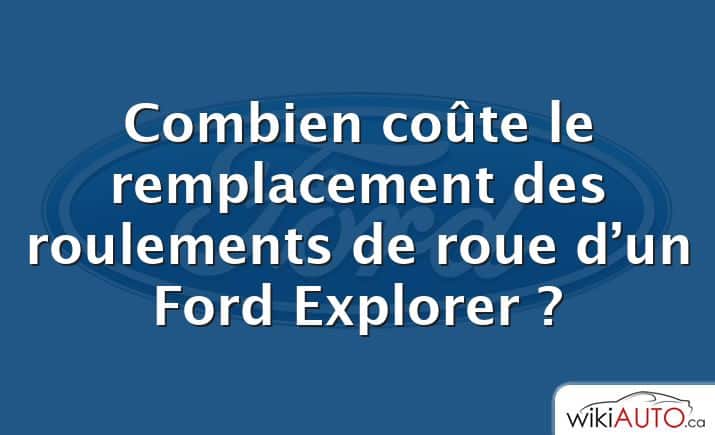 Combien coûte le remplacement des roulements de roue d’un Ford Explorer ?