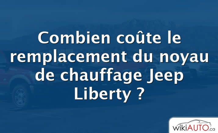 Combien coûte le remplacement du noyau de chauffage Jeep Liberty ?