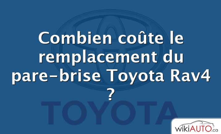 Combien coûte le remplacement du pare-brise Toyota Rav4 ?