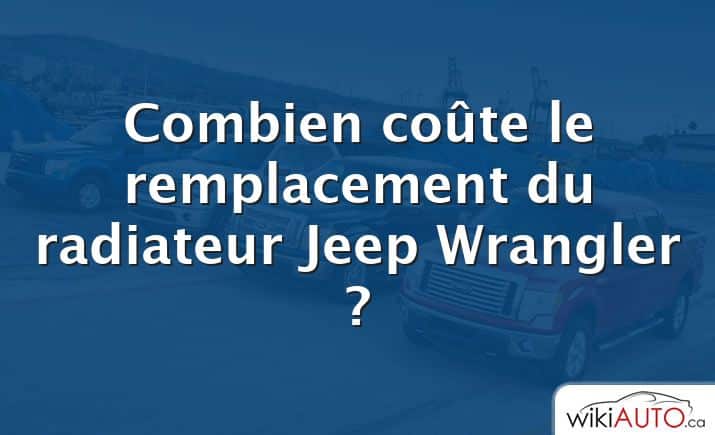 Combien coûte le remplacement du radiateur Jeep Wrangler ?