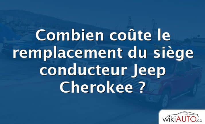 Combien coûte le remplacement du siège conducteur Jeep Cherokee ?