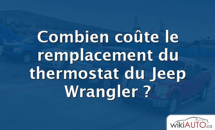 Combien coûte le remplacement du thermostat du Jeep Wrangler ?