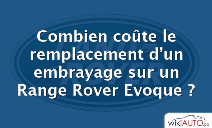 Combien coûte le remplacement d’un embrayage sur un Range Rover Evoque ?