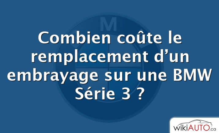 Combien coûte le remplacement d’un embrayage sur une BMW Série 3 ?