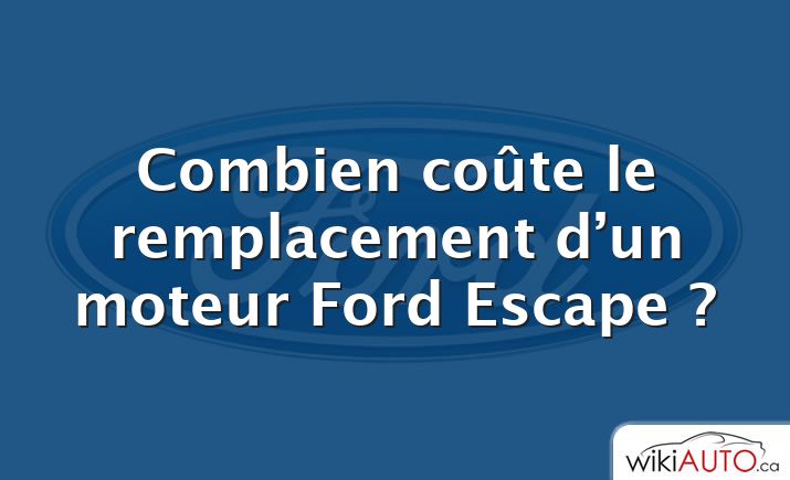 Combien coûte le remplacement d’un moteur Ford Escape ?