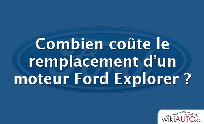 Combien coûte le remplacement d’un moteur Ford Explorer ?