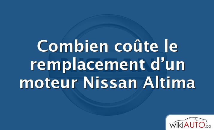 Combien coûte le remplacement d’un moteur Nissan Altima