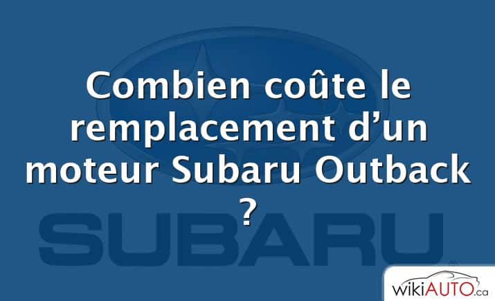 Combien coûte le remplacement d’un moteur Subaru Outback ?