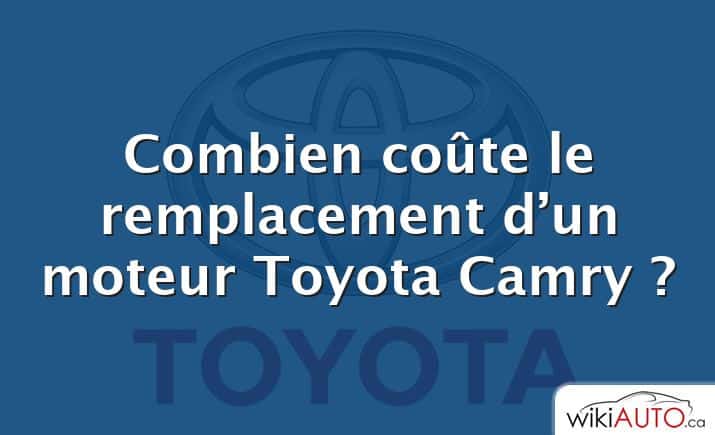 Combien coûte le remplacement d’un moteur Toyota Camry ?