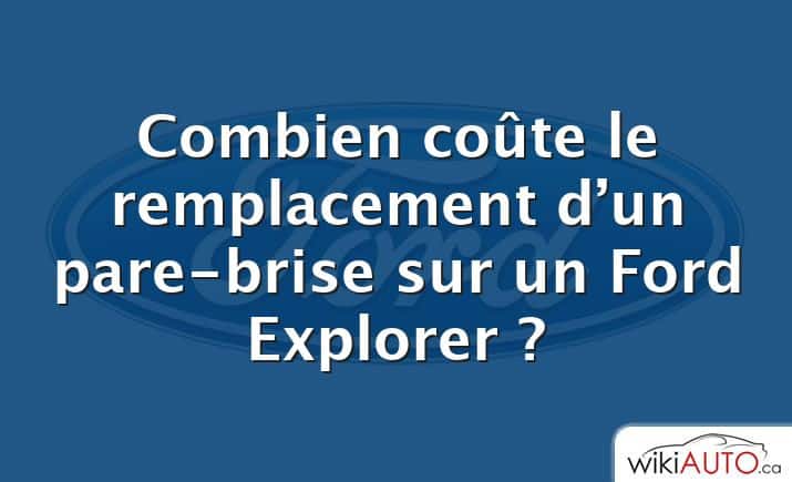 Combien coûte le remplacement d’un pare-brise sur un Ford Explorer ?