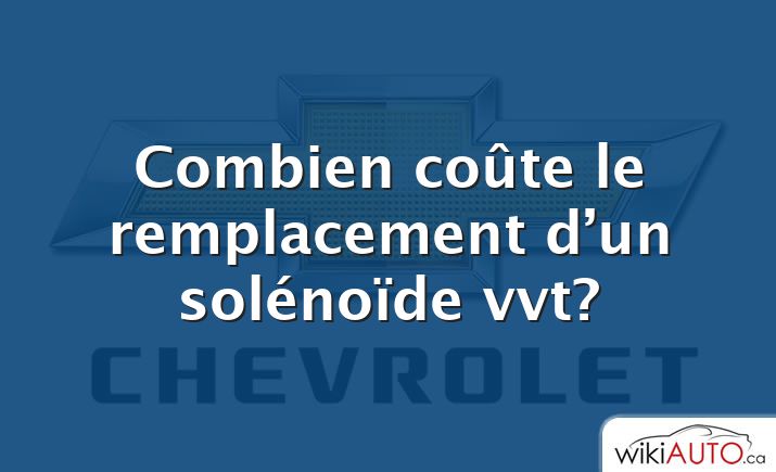 Combien coûte le remplacement d’un solénoïde vvt?