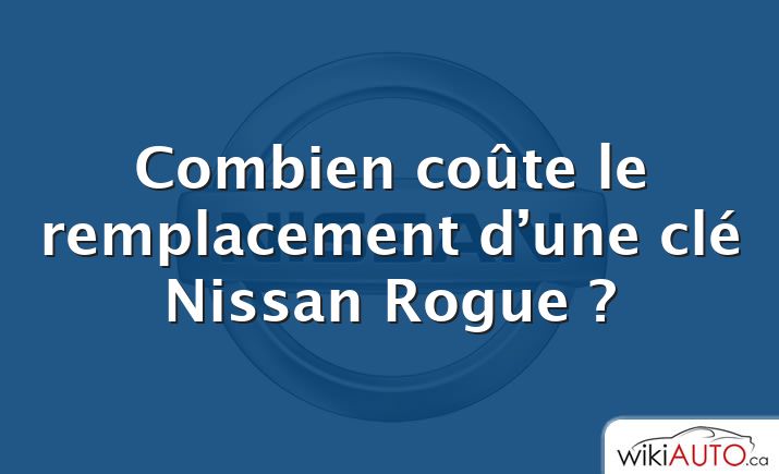 Combien coûte le remplacement d’une clé Nissan Rogue ?