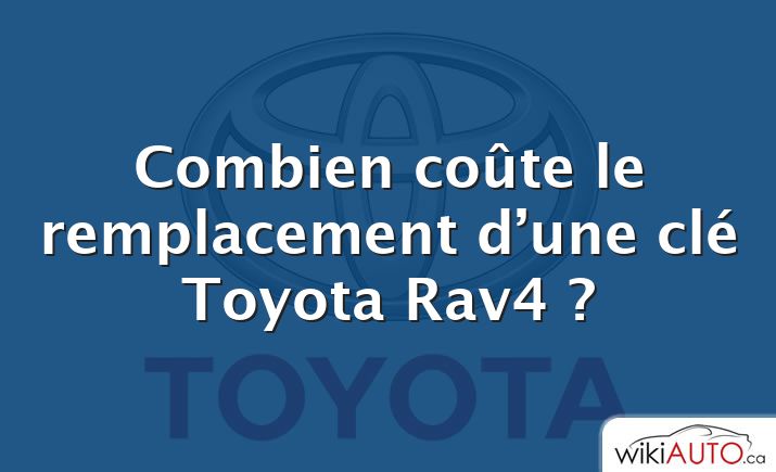 Combien coûte le remplacement d’une clé Toyota Rav4 ?