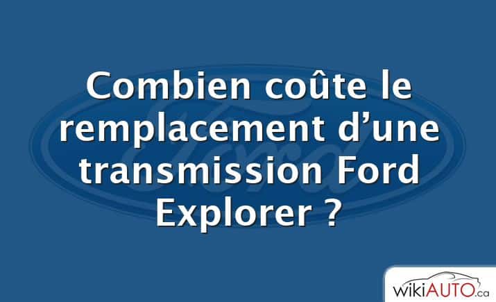 Combien coûte le remplacement d’une transmission Ford Explorer ?