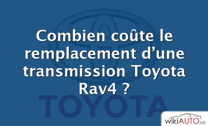 Combien coûte le remplacement d’une transmission Toyota Rav4 ?