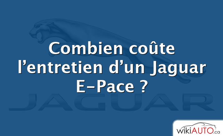 Combien coûte l’entretien d’un Jaguar E-Pace ?
