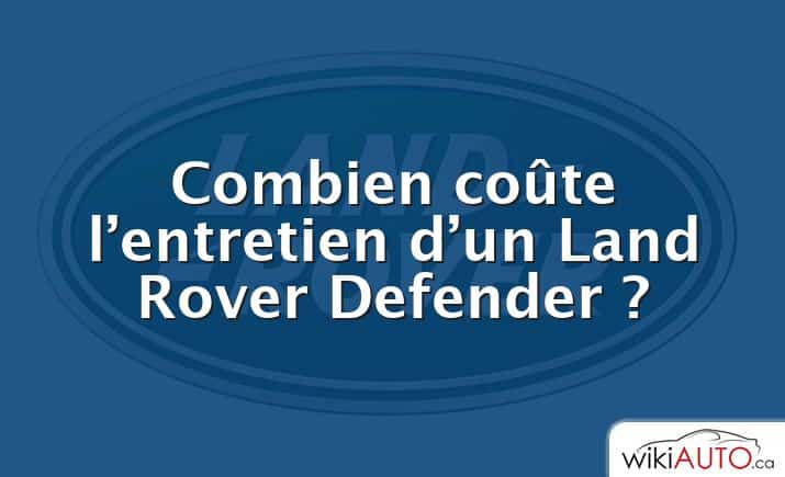 Combien coûte l’entretien d’un Land Rover Defender ?