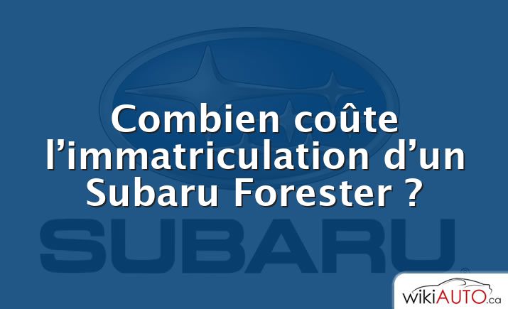 Combien coûte l’immatriculation d’un Subaru Forester ?