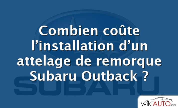 Combien coûte l’installation d’un attelage de remorque Subaru Outback ?