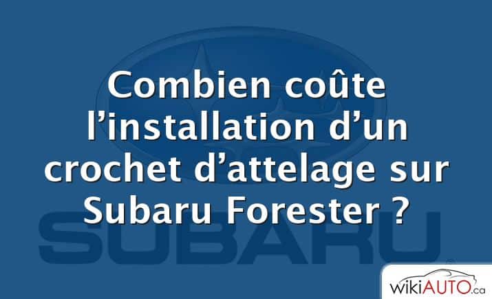 Combien coûte l’installation d’un crochet d’attelage sur Subaru Forester ?